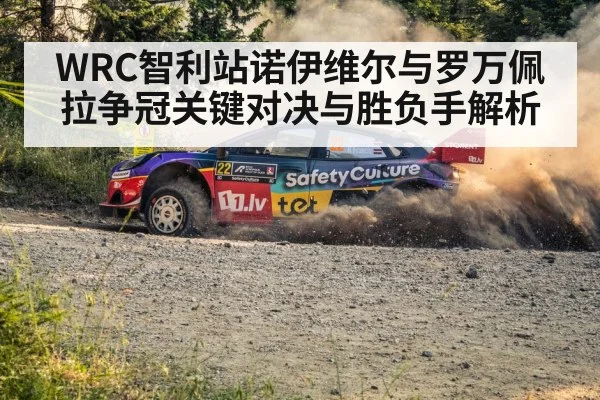 WRC智利站诺伊维尔与罗万佩拉争冠关键对决与胜负手解析 - leyuSport